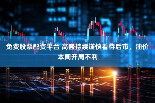 免费股票配资平台 高盛持续谨慎看待后市，油价本周开局不利