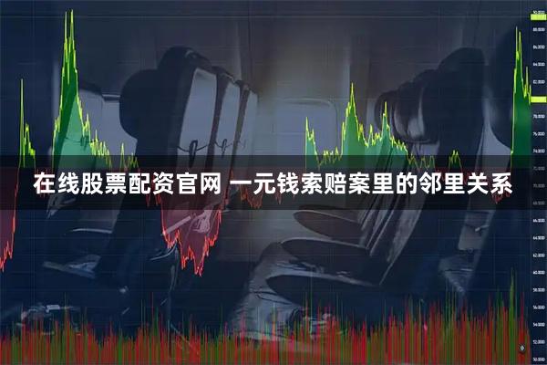 在线股票配资官网 一元钱索赔案里的邻里关系