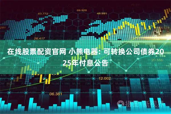 在线股票配资官网 小熊电器: 可转换公司债券2025年付息公告