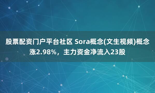 股票配资门户平台社区 Sora概念(文生视频)概念涨2.98%，主力资金净流入23股