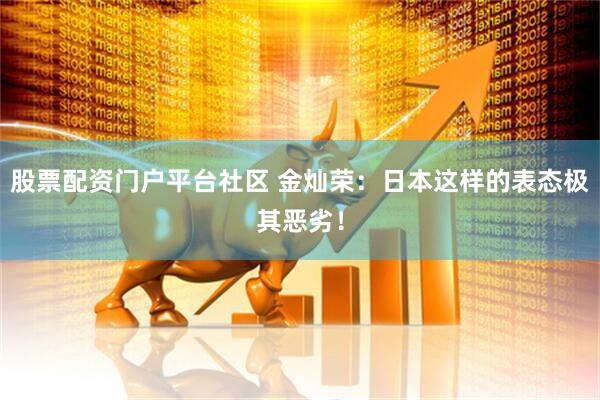 股票配资门户平台社区 金灿荣：日本这样的表态极其恶劣！