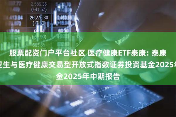 股票配资门户平台社区 医疗健康ETF泰康: 泰康国证公共卫生与医疗健康交易型开放式指数证券投资基金2025年中期报告