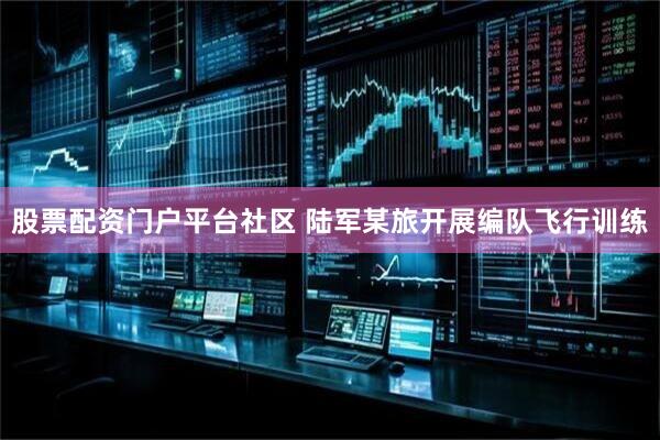 股票配资门户平台社区 陆军某旅开展编队飞行训练
