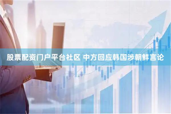 股票配资门户平台社区 中方回应韩国涉朝鲜言论