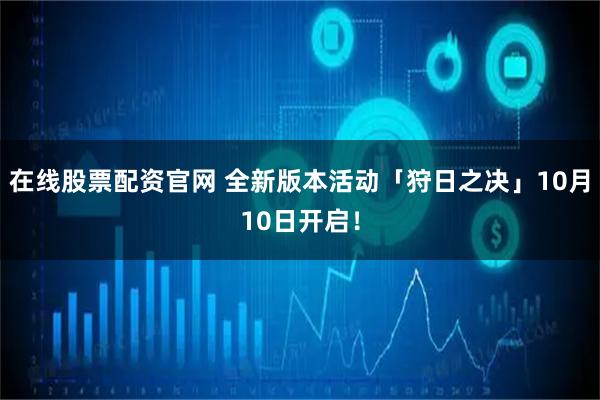 在线股票配资官网 全新版本活动「狩日之决」10月10日开启！