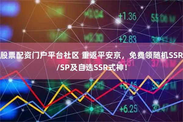 股票配资门户平台社区 重返平安京，免费领随机SSR/SP及自选SSR式神！