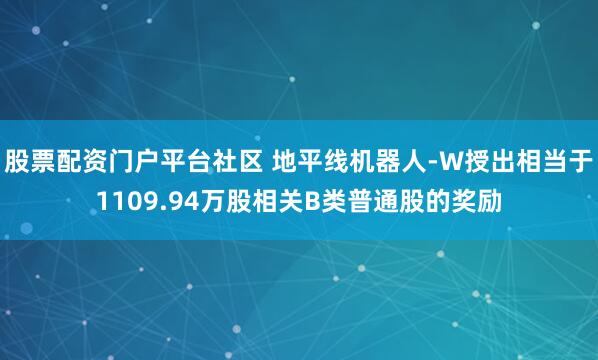 股票配资门户平台社区 地平线机器人-W授出相当于1109.94万股相关B类普通股的奖励