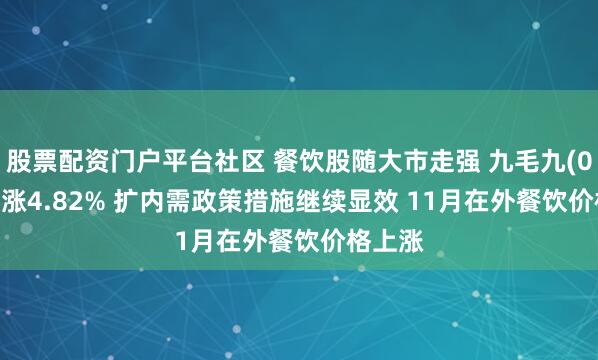 股票配资门户平台社区 餐饮股随大市走强 九毛九(09922)涨4.82% 扩内需政策措施继续显效 11月在外餐饮价格上涨