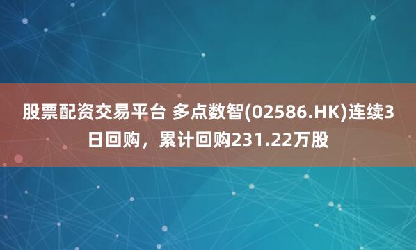股票配资交易平台 多点数智(02586.HK)连续3日回购，累计回购231.22万股